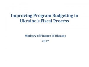 Improving Program Budgeting in Ukraines Fiscal Process Ministry
