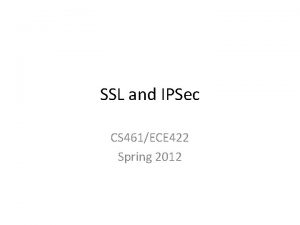 SSL and IPSec CS 461ECE 422 Spring 2012