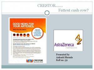 CRESTOR Fattest cash cow Presented by Ankush Bhosale