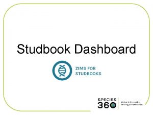 Studbook Dashboard ZIMS Updates This Power Point is