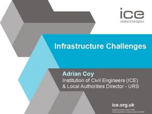 Infrastructure Challenges Adrian Coy Institution of Civil Engineers