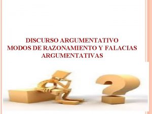 DISCURSO ARGUMENTATIVO MODOS DE RAZONAMIENTO Y FALACIAS ARGUMENTATIVAS