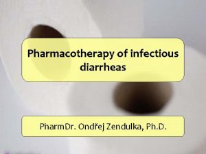 Pharmacotherapy of infectious diarrheas Pharm Dr Ondej Zendulka