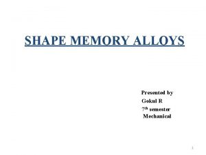 SHAPE MEMORY ALLOYS Presented by Gokul R 7