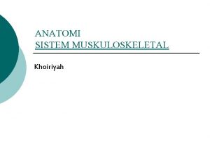 ANATOMI SISTEM MUSKULOSKELETAL Khoiriyah ANATOMI Anatomi ilmu urai