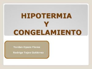 HIPOTERMIA Y CONGELAMIENTO Yordan Opazo Flores Rodrigo Tejos