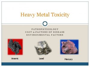 Heavy Metal Toxicity PATHOPHYSIOLOGY UNIT 2 FACTORS OF