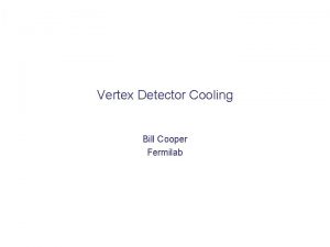 Vertex Detector Cooling Layer 1 Bill Cooper Fermilab