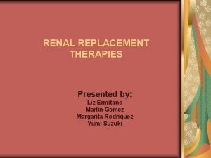 RENAL REPLACEMENT THERAPIES Presented by Liz Ermitano Marlin