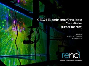 GEC 21 ExperimenterDeveloper Roundtable Experimenter Paul Ruth RENCI