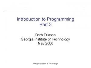 Introduction to Programming Part 3 Barb Ericson Georgia