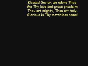Blessed saviour we adore thee