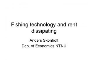 Fishing technology and rent dissipating Anders Skonhoft Dep