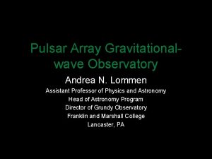 Pulsar Array Gravitationalwave Observatory Andrea N Lommen Assistant