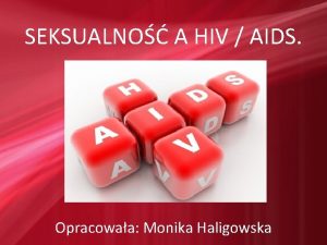 SEKSUALNO A HIV AIDS Opracowaa Monika Haligowska HIV