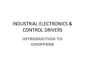INDUSTRIAL ELECTRONICS CONTROL DRIVERS INTRODUCTION TO CHOPPERS What