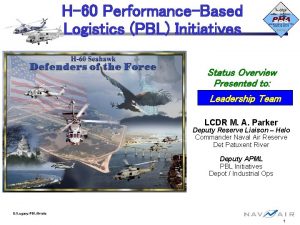 H60 PerformanceBased Logistics PBL Initiatives Status Overview Presented