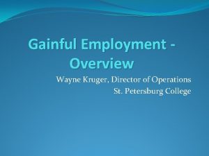 Gainful Employment Overview Wayne Kruger Director of Operations