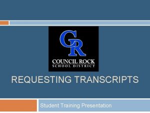 REQUESTING TRANSCRIPTS Student Training Presentation Training Session Agenda