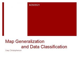 6202021 Map Generalization and Data Classification Gary Christopherson