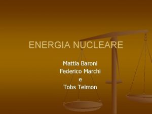 ENERGIA NUCLEARE Mattia Baroni Federico Marchi e Tobs