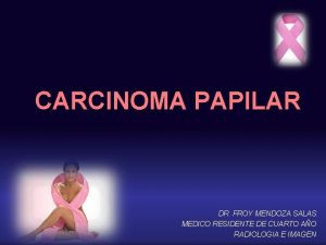 CARCINOMA PAPILAR DR FROY MENDOZA SALAS MEDICO RESIDENTE