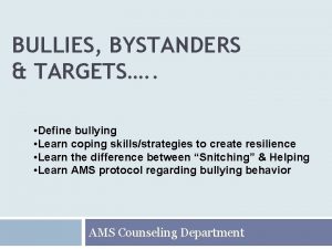 BULLIES BYSTANDERS TARGETS Define bullying Learn coping skillsstrategies