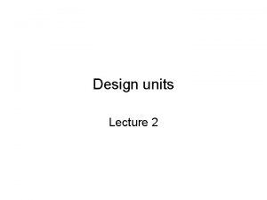 Design units Lecture 2 Design units A digital