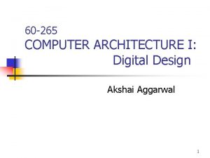 60 265 COMPUTER ARCHITECTURE I Digital Design Akshai