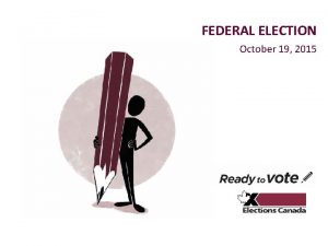 FEDERAL ELECTION October 19 2015 Federal Election Overview