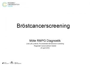 Brstcancerscreening Mte RMPG Diagnostik LiseLott Lundvall Processledare Brstcancer