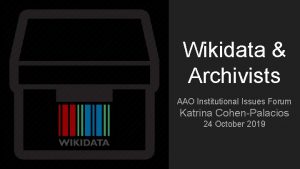 Wikidata Archivists AAO Institutional Issues Forum Katrina CohenPalacios
