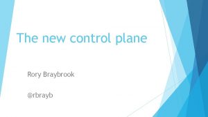 The new control plane Rory Braybrook rbrayb The