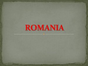 ROMANIA What is Romania Romania is a country