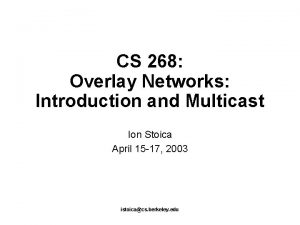 CS 268 Overlay Networks Introduction and Multicast Ion