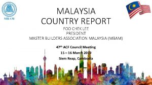 MALAYSIA COUNTRY REPORT FOO CHEK LEE PRESIDENT MASTER