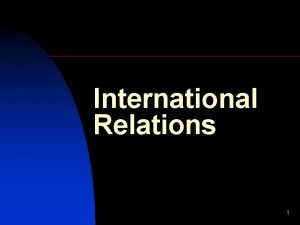 International Relations 1 Study of International Relations What