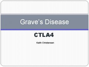 Graves Disease CTLA 4 Keith Christensen What is