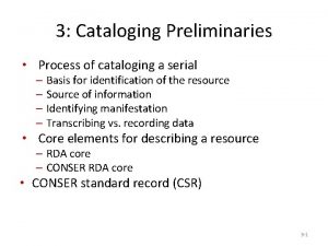 3 Cataloging Preliminaries Process of cataloging a serial