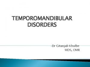 TEMPOROMANDIBULAR DISORDERS Dr Gitanjali Khulbe MDS OMR Introduction