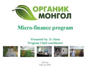 Microfinance program Presented by D Onon Program Chief