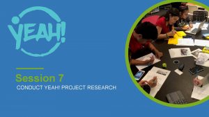 Session 7 CONDUCT YEAH PROJECT RESEARCH 7Conduct YEAH