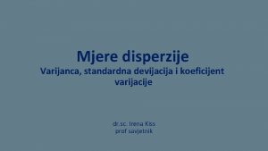 Mjere disperzije Varijanca standardna devijacija i koeficijent varijacije