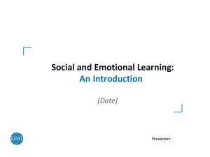 Social and Emotional Learning An Introduction Date Presenter