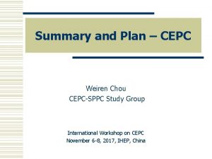 Summary and Plan CEPC Weiren Chou CEPCSPPC Study