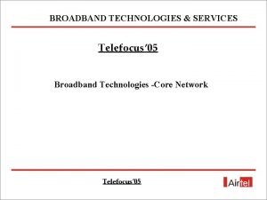 BROADBAND TECHNOLOGIES SERVICES Telefocus 05 Broadband Technologies Core
