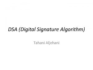 DSA Digital Signature Algorithm Tahani Aljehani DSA Digital