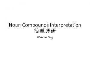 Noun Compounds Interpretation Wentao Ding Noun Compounds A