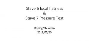 Stave 6 local flatness Stave 7 Pressure Test