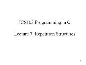 ICS 103 Programming in C Lecture 7 Repetition